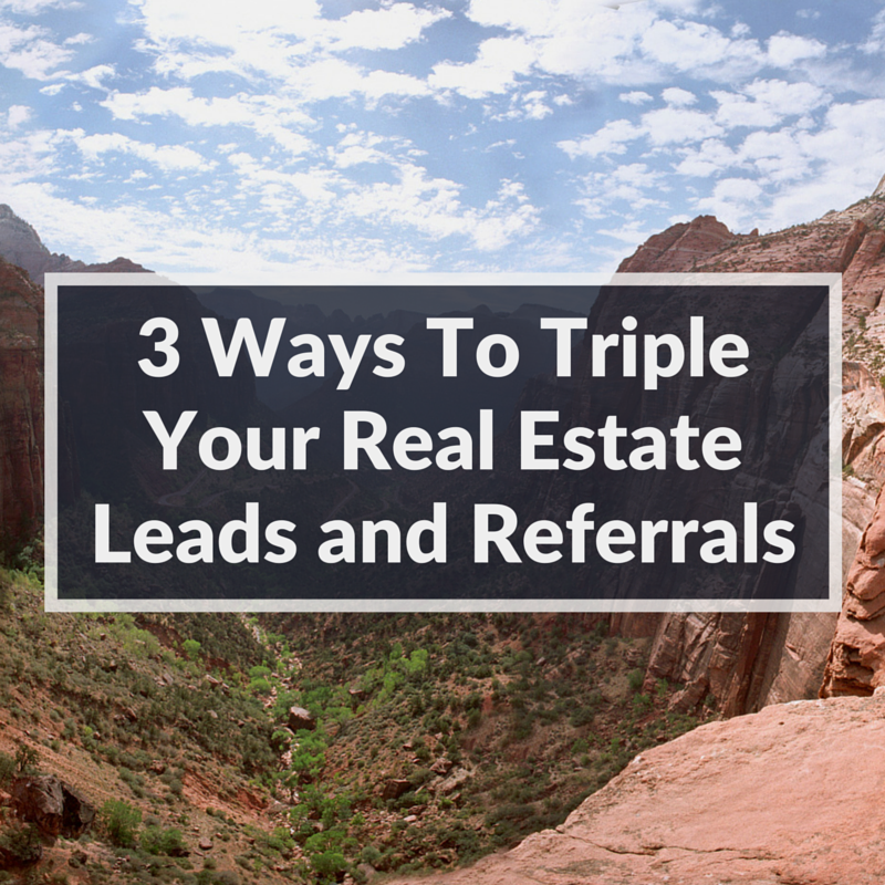 3 Way To Triple Your Real Estate Leads and Referrals