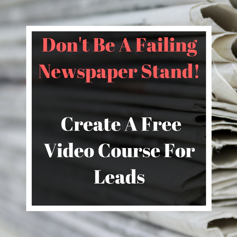 Don't Be A Failing Newspaper Stand! Create A Free Video Course For Leads