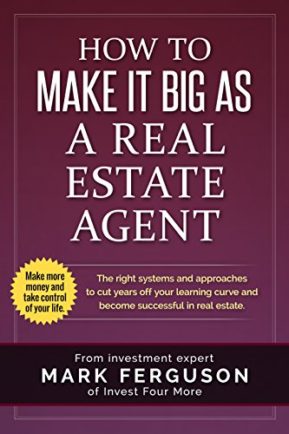 How to Make it Big as a Real Estate Agent: The right systems and approaches to cut years off your learning curve and become successful in real estate